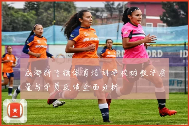 成都新飞扬体育培训学校的教学质量与学员反馈全面分析