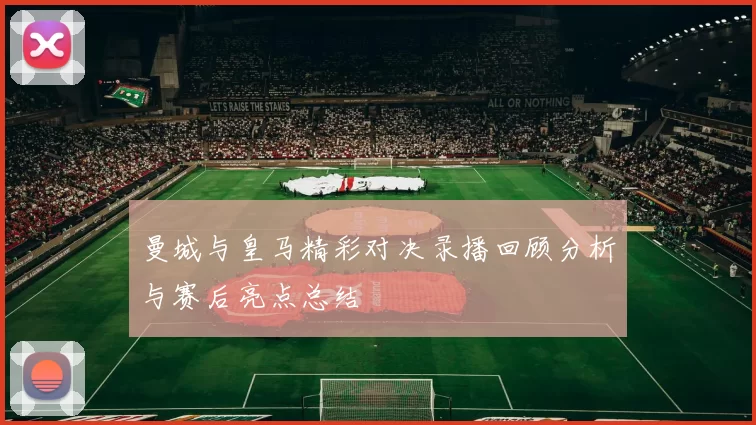 曼城与皇马精彩对决录播回顾分析与赛后亮点总结