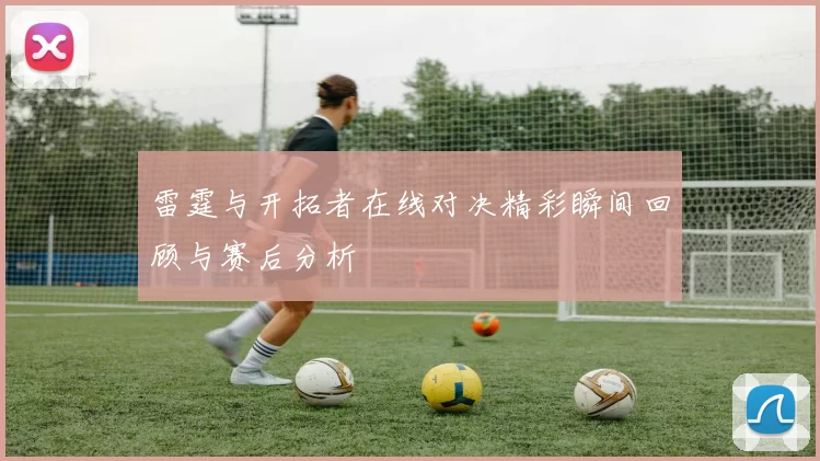 雷霆与开拓者在线对决精彩瞬间回顾与赛后分析