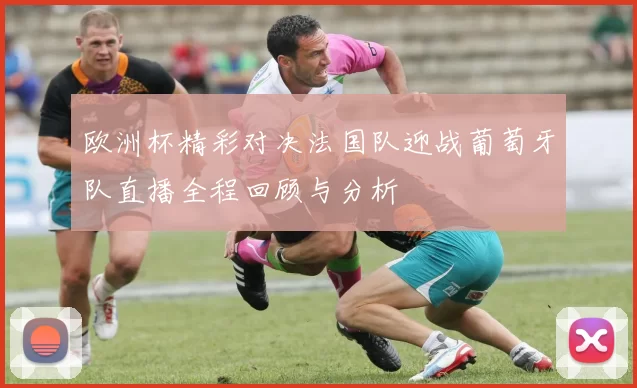 欧洲杯精彩对决法国队迎战葡萄牙队直播全程回顾与分析