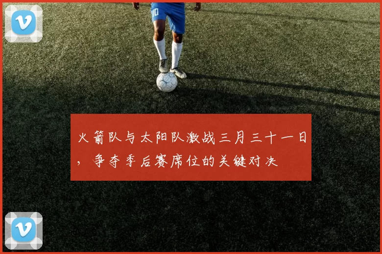 火箭队与太阳队激战三月三十一日，争夺季后赛席位的关键对决