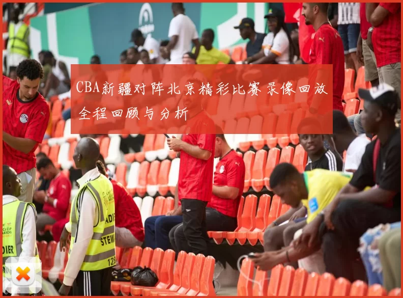 CBA新疆对阵北京精彩比赛录像回放全程回顾与分析