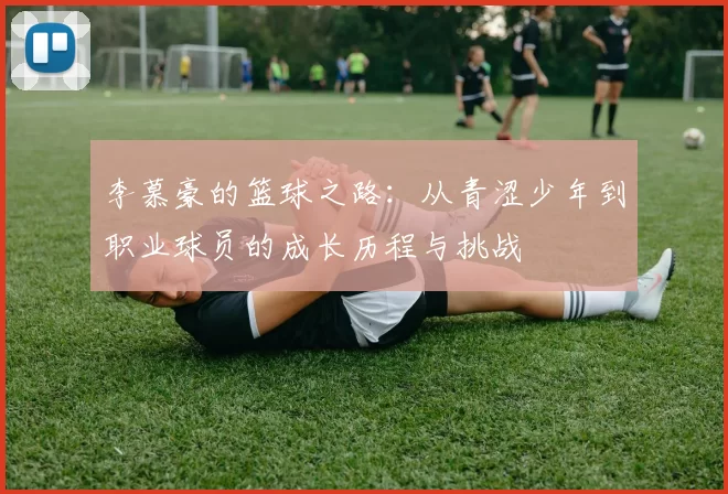李慕豪的篮球之路：从青涩少年到职业球员的成长历程与挑战